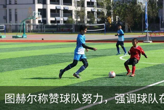 图赫尔称赞球队努力，强调球队在艰苦任务中的表现